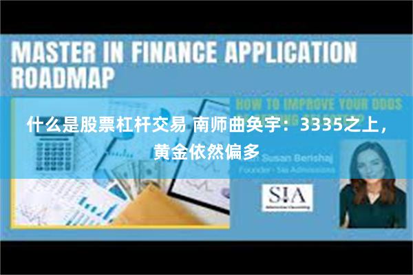 什么是股票杠杆交易 南师曲奂宇：3335之上，黄金依然偏多