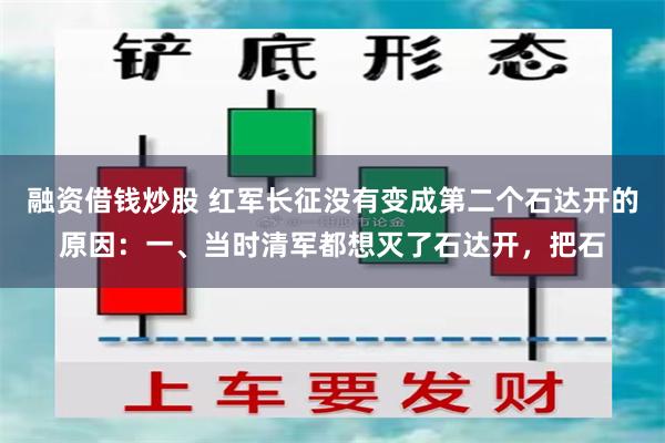 融资借钱炒股 红军长征没有变成第二个石达开的原因：一、当时清军都想灭了石达开，把石