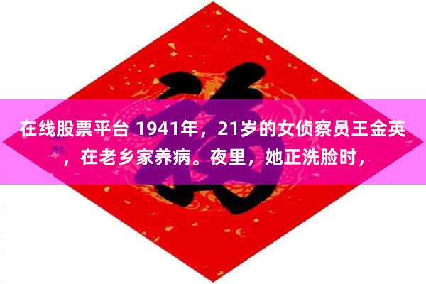 在线股票平台 1941年，21岁的女侦察员王金英，在老乡家养病。夜里，她正洗脸时，