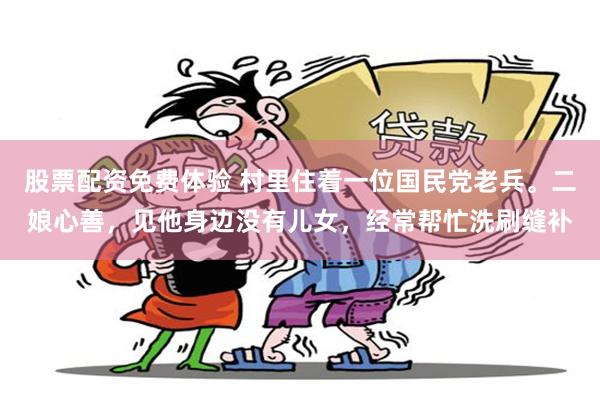 股票配资免费体验 村里住着一位国民党老兵。二娘心善，见他身边没有儿女，经常帮忙洗刷缝补