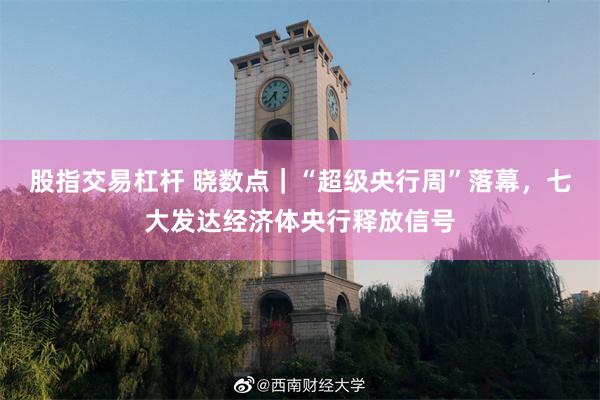 股指交易杠杆 晓数点｜“超级央行周”落幕，七大发达经济体央行释放信号