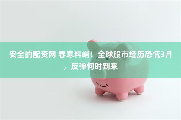 安全的配资网 春寒料峭！全球股市经历恐慌3月，反弹何时到来