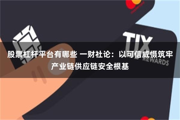 股票杠杆平台有哪些 一财社论：以可信威慑筑牢产业链供应链安全根基