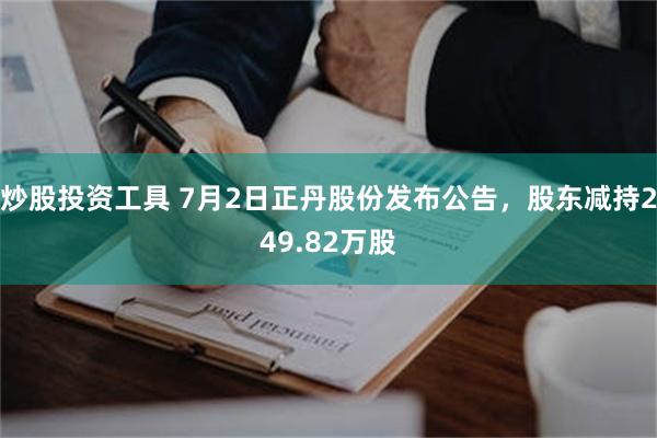 炒股投资工具 7月2日正丹股份发布公告，股东减持249.82万股