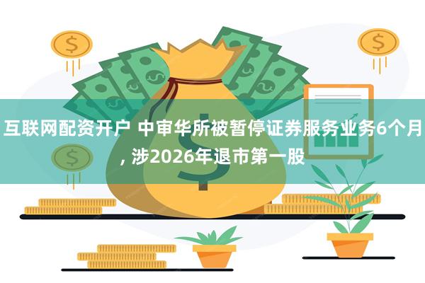 互联网配资开户 中审华所被暂停证券服务业务6个月, 涉2026年退市第一股