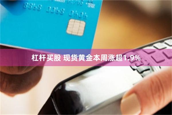 杠杆买股 现货黄金本周涨超1.9%