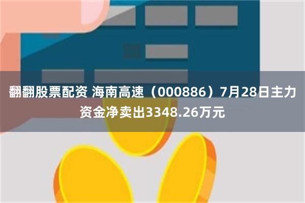 翻翻股票配资 海南高速（000886）7月28日主力资金净卖出3348.26万元