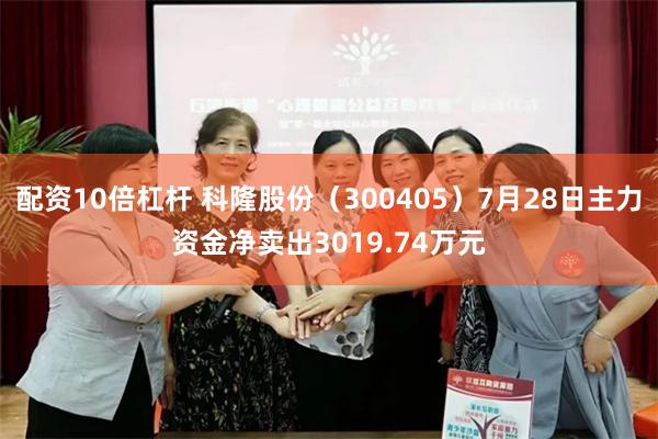 配资10倍杠杆 科隆股份（300405）7月28日主力资金净卖出3019.74万元