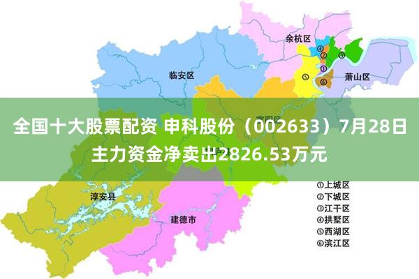 全国十大股票配资 申科股份（002633）7月28日主力资金净卖出2826.53万元
