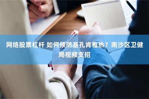 网络股票杠杆 如何预防基孔肯雅热？南沙区卫健局视频支招