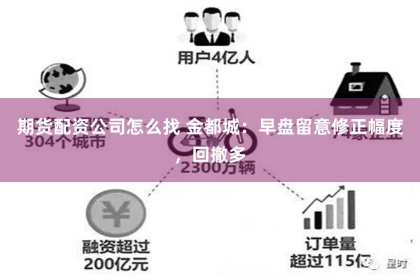 期货配资公司怎么找 金都城：早盘留意修正幅度，回撤多