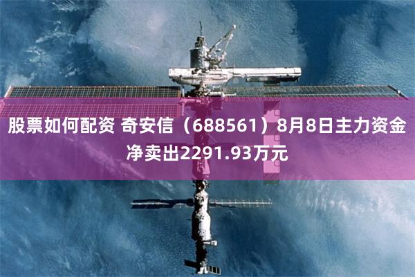 股票如何配资 奇安信（688561）8月8日主力资金净卖出2291.93万元