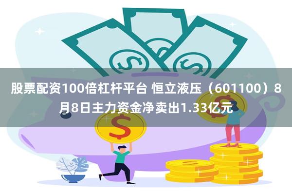 股票配资100倍杠杆平台 恒立液压（601100）8月8日主力资金净卖出1.33亿元