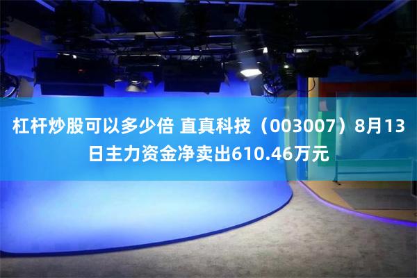 杠杆炒股可以多少倍 直真科技（003007）8月13日主力资金净卖出610.46万元