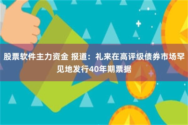 股票软件主力资金 报道：礼来在高评级债券市场罕见地发行40年期票据