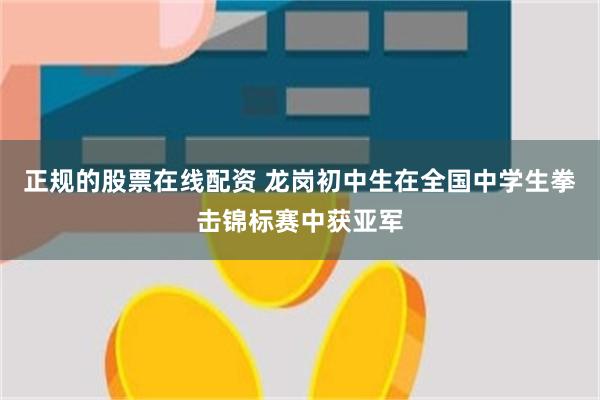 正规的股票在线配资 龙岗初中生在全国中学生拳击锦标赛中获亚军