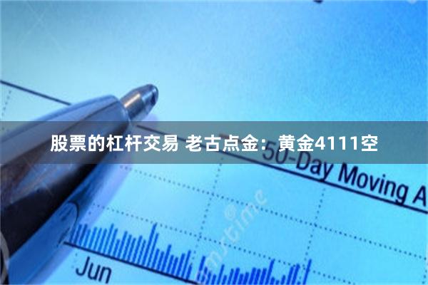 股票的杠杆交易 老古点金：黄金4111空