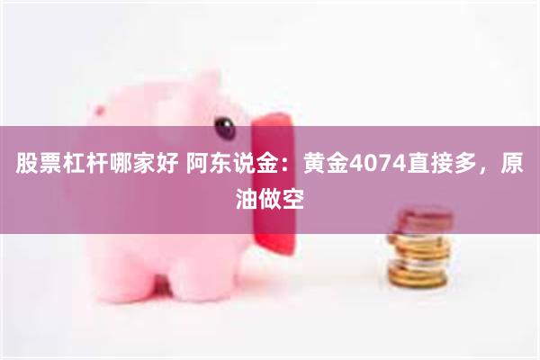 股票杠杆哪家好 阿东说金：黄金4074直接多，原油做空