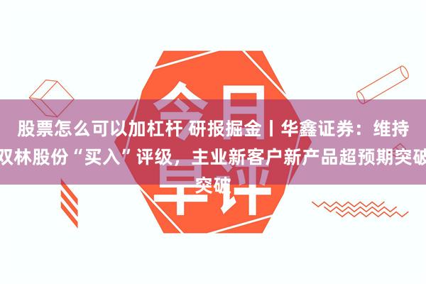 股票怎么可以加杠杆 研报掘金丨华鑫证券：维持双林股份“买入”评级，主业新客户新产品超预期突破