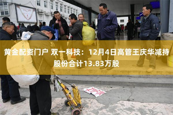 黄金配资门户 双一科技：12月4日高管王庆华减持股份合计13.83万股