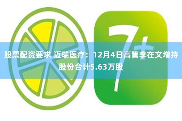 股票配资要求 迈瑞医疗：12月4日高管李在文增持股份合计5.63万股