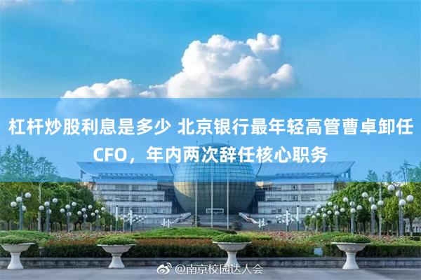 杠杆炒股利息是多少 北京银行最年轻高管曹卓卸任CFO，年内两次辞任核心职务