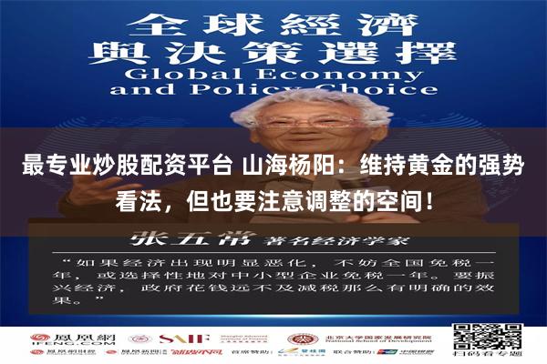 最专业炒股配资平台 山海杨阳：维持黄金的强势看法，但也要注意调整的空间！